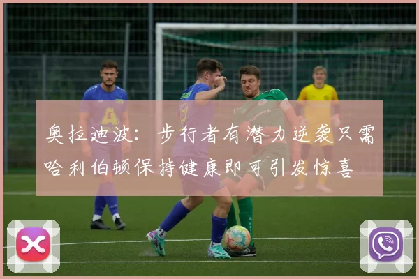 奥拉迪波：步行者有潜力逆袭只需哈利伯顿保持健康即可引发惊喜