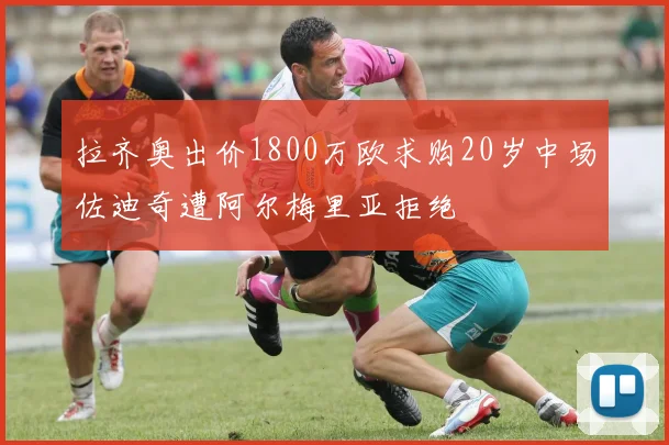 拉齐奥出价1800万欧求购20岁中场佐迪奇遭阿尔梅里亚拒绝