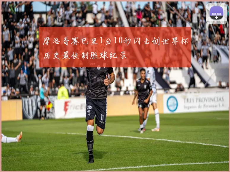 摩洛哥赛巴里1分10秒闪击创世界杯历史最快制胜球纪录