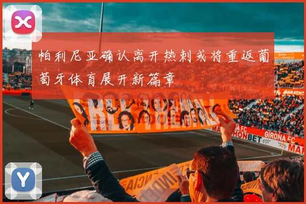 帕利尼亚确认离开热刺或将重返葡萄牙体育展开新篇章