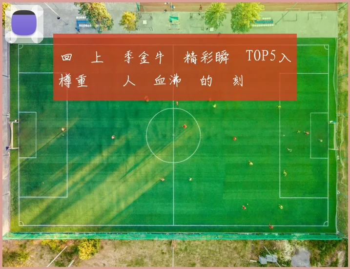 回顧上賽季金牛隊精彩瞬間TOP5入樽重溫讓人熱血沸騰的時刻
