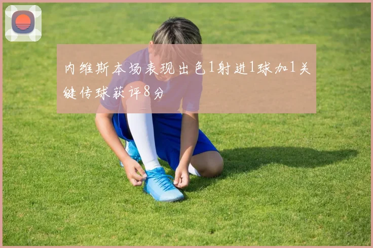 内维斯本场表现出色1射进1球加1关键传球获评8分