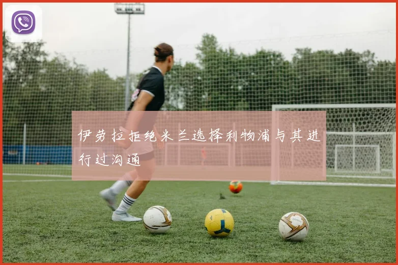 伊劳拉拒绝米兰选择利物浦与其进行过沟通