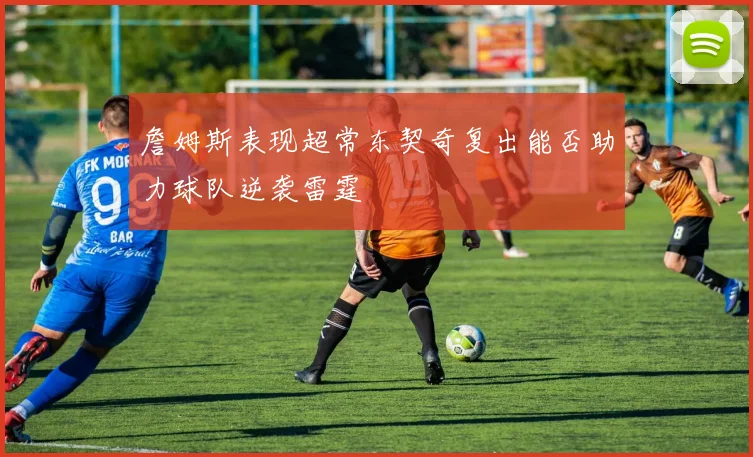 詹姆斯表现超常东契奇复出能否助力球队逆袭雷霆