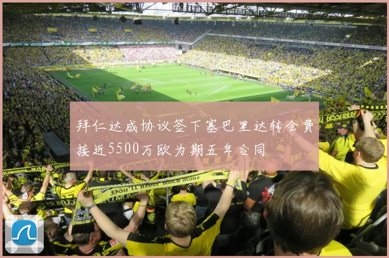 拜仁达成协议签下塞巴里达转会费接近5500万欧为期五年合同