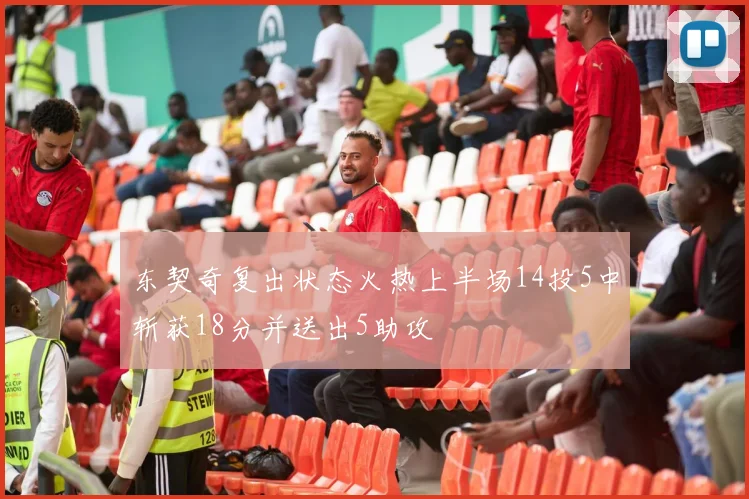 东契奇复出状态火热上半场14投5中斩获18分并送出5助攻