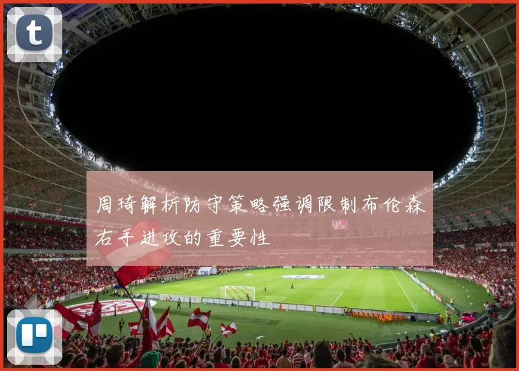周琦解析防守策略强调限制布伦森右手进攻的重要性