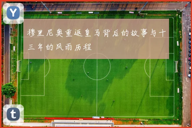 穆里尼奥重返皇马背后的故事与十三年的风雨历程