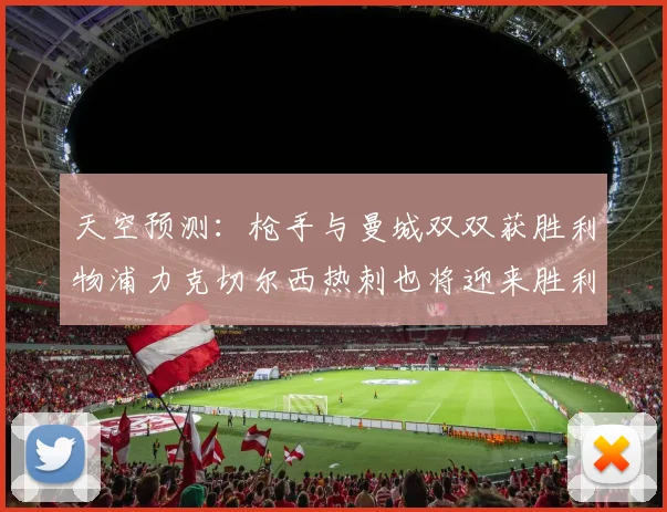 天空预测：枪手与曼城双双获胜利物浦力克切尔西热刺也将迎来胜利
